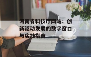 河南省科技厅网站：创新驱动发展的数字窗口与实践指南