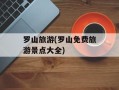 罗山旅游(罗山免费旅游景点大全)