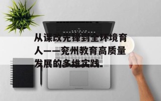 从课改先锋到全环境育人——兖州教育高质量发展的多维实践