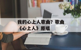 我的心上人歌曲？歌曲《心上人》原唱