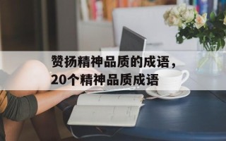 赞扬精神品质的成语，20个精神品质成语