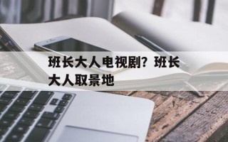 班长大人电视剧？班长大人取景地