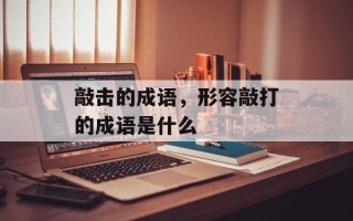 敲击的成语，形容敲打的成语是什么