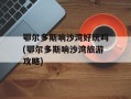 鄂尔多斯响沙湾好玩吗(鄂尔多斯响沙湾旅游攻略)