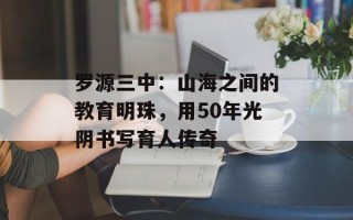 罗源三中：山海之间的教育明珠，用50年光阴书写育人传奇