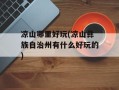 凉山哪里好玩(凉山彝族自治州有什么好玩的)