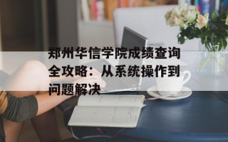 郑州华信学院成绩查询全攻略：从系统操作到问题解决
