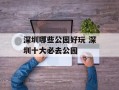 深圳哪些公园好玩 深圳十大必去公园