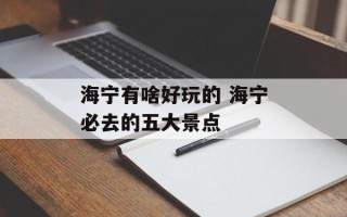 海宁有啥好玩的 海宁必去的五大景点