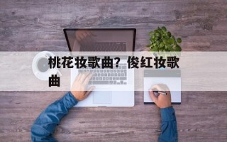 桃花妆歌曲？俊红妆歌曲