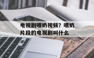 电视剧喂奶视频？喂奶片段的电视剧叫什么