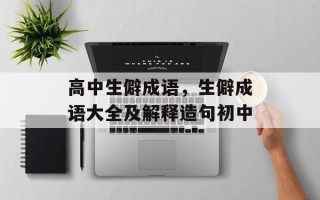 高中生僻成语，生僻成语大全及解释造句初中