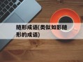 随形成语(类似如影随形的成语)