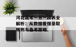 河北高考一分一段表全解析：从数据看懂录取规则与备考策略