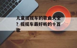 儿童摇摇车的歌曲大全？摇摇车最好听的十首歌
