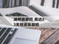 湖州旅游团 周边2-3天短途旅游团