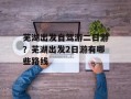 芜湖出发自驾游二日游？芜湖出发2日游有哪些路线