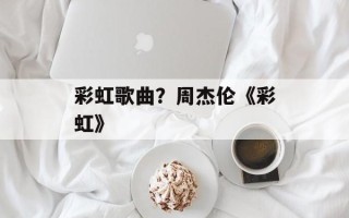 彩虹歌曲？周杰伦《彩虹》