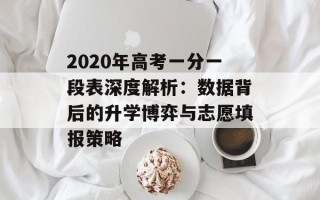 2020年高考一分一段表深度解析：数据背后的升学博弈与志愿填报策略