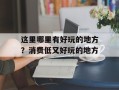 这里哪里有好玩的地方？消费低又好玩的地方