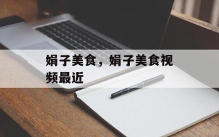 娟子美食，娟子美食视频最近