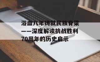 浴血八年铸就民族脊梁——深度解读抗战胜利70周年的历史启示