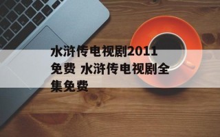 水浒传电视剧2011免费 水浒传电视剧全集免费