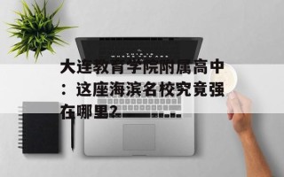 大连教育学院附属高中：这座海滨名校究竟强在哪里？