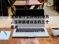 玉屏有什么好玩的地方，玉屏最建议去的三个景点