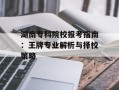 湖南专科院校报考指南：王牌专业解析与择校策略