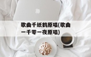 歌曲千纸鹤原唱(歌曲一千零一夜原唱)