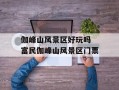 伽峰山风景区好玩吗 富民伽峰山风景区门票