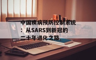 中国疾病预防控制系统：从SARS到新冠的二十年进化之路