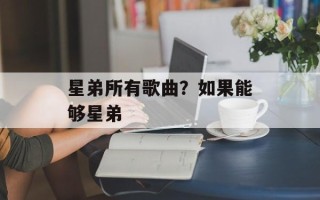 星弟所有歌曲？如果能够星弟