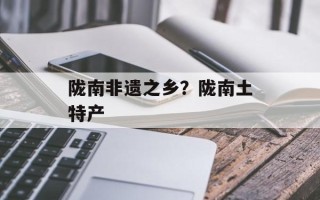 陇南非遗之乡？陇南土特产