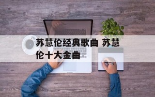 苏慧伦经典歌曲 苏慧伦十大金曲