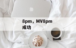 8pm，MV8pm 成功
