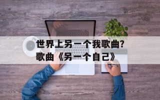 世界上另一个我歌曲？歌曲《另一个自己》