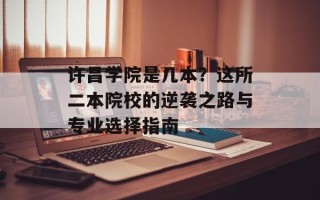 许昌学院是几本？这所二本院校的逆袭之路与专业选择指南