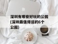 深圳有哪些好玩的公园(深圳最值得逛的6个公园)