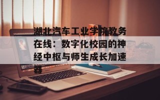湖北汽车工业学院教务在线：数字化校园的神经中枢与师生成长加速器