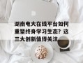 湖南电大在线平台如何重塑终身学习生态？这三大创新值得关注