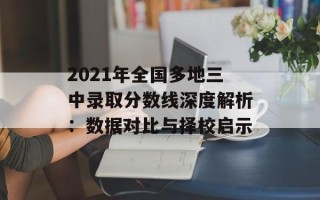 2021年全国多地三中录取分数线深度解析：数据对比与择校启示