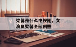 梁馨是什么电视剧，女演员梁馨全部剧照