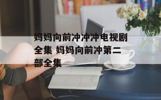 妈妈向前冲冲冲电视剧全集 妈妈向前冲第二部全集