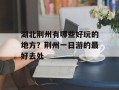 湖北荆州有哪些好玩的地方？荆州一日游的最好去处