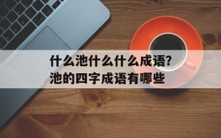 什么池什么什么成语？池的四字成语有哪些
