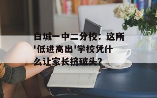 白城一中二分校：这所'低进高出'学校凭什么让家长挤破头？