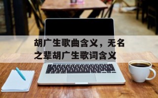 胡广生歌曲含义，无名之辈胡广生歌词含义