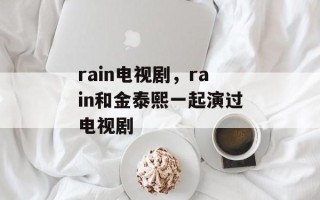 rain电视剧，rain和金泰熙一起演过电视剧